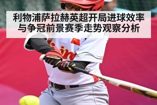 利物浦萨拉赫英超开局进球效率与争冠前景赛季走势观察分析