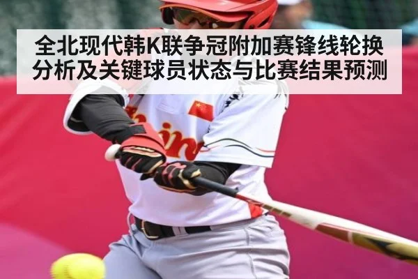 全北现代韩K联争冠附加赛锋线轮换分析及关键球员状态与比赛结果预测